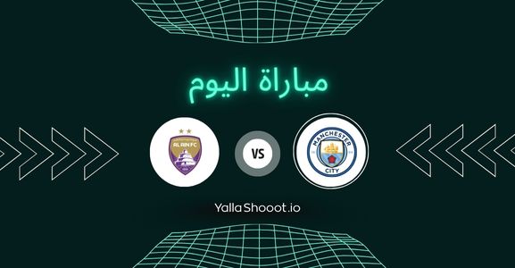 موعد مباراة مانشستر سيتي والعين يلا شوت اليوم الاثنين 23-06-2025 في كأس العالم للأندية