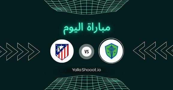 موعد مباراة سياتل وأتلتيكو مدريد يلا شوت اليوم الجمعة 20-06-2025 في كأس العالم للأندية