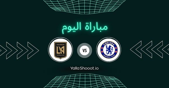 موعد مباراة تشيلسي ولوس أنجلوس يلا شوت اليوم الاثنين 16-06-2025 في كأس العالم للأندية