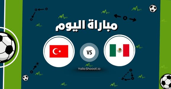 موعد مباراة المكسيك وتركيا يلا شوت اليوم الأربعاء 11-06-2025 في مباراة ودية