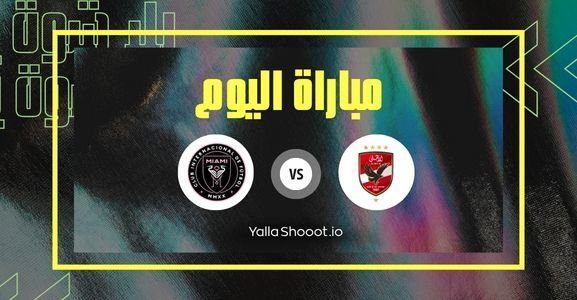 موعد مباراة الأهلي وإنتر ميامي في افتتاح كأس العالم للأندية